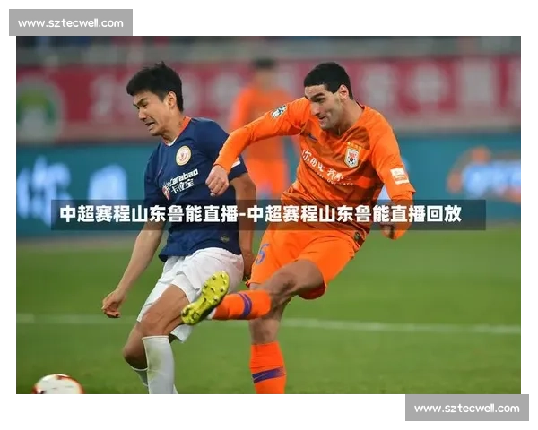 山东鲁能迎战广州恒大焦点对决牵动中超争冠走势前景与球迷期待